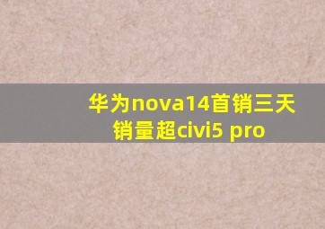 华为nova14首销三天销量超civi5 pro